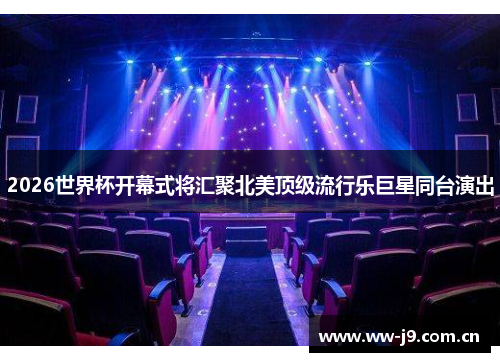 2026世界杯开幕式将汇聚北美顶级流行乐巨星同台演出