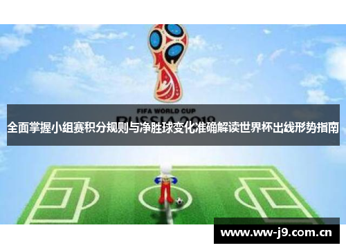 全面掌握小组赛积分规则与净胜球变化准确解读世界杯出线形势指南