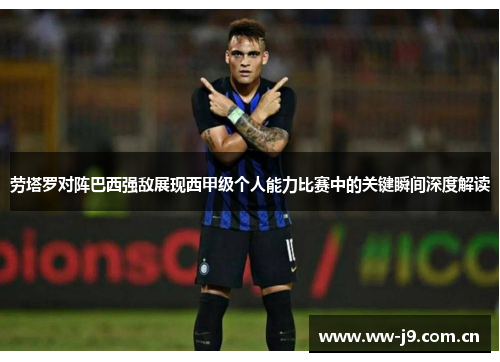 劳塔罗对阵巴西强敌展现西甲级个人能力比赛中的关键瞬间深度解读 劳塔罗对阵巴西强敌展现西甲级个人能力比赛中的关键瞬间深度解读
