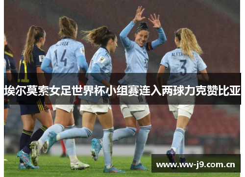 埃尔莫索女足世界杯小组赛连入两球力克赞比亚