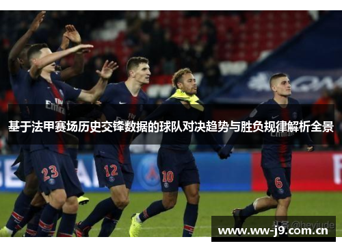 基于法甲赛场历史交锋数据的球队对决趋势与胜负规律解析全景 基于法甲赛场历史交锋数据的球队对决趋势与胜负规律解析全景