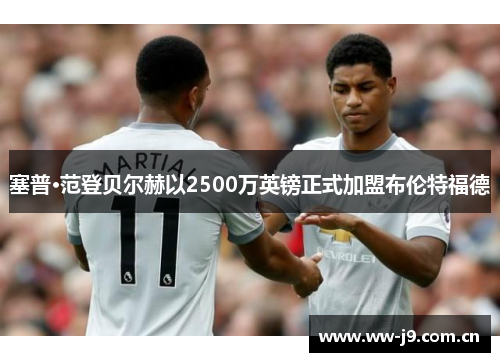 塞普·范登贝尔赫以2500万英镑正式加盟布伦特福德
